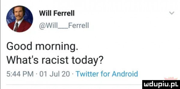 will farrell willźferreli geod morfing. wiat s racist toddy     pm    jul    twitter for android ludu iu. l