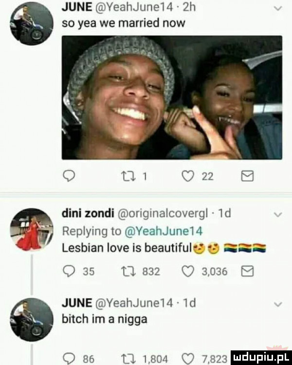 jane veahjune    h so y-a we married now dani zonki onglnalcovmgl  d replying to yeahjunem lesbian live is beautiful e q    u          jane yeahjune    d bitch im a nigga o