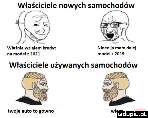 właściciele nowych samochodów właśnie wziąłem kredyt nieee ja mam dalej na model      model        właściciele używanych samochodów twoje auto to gówno