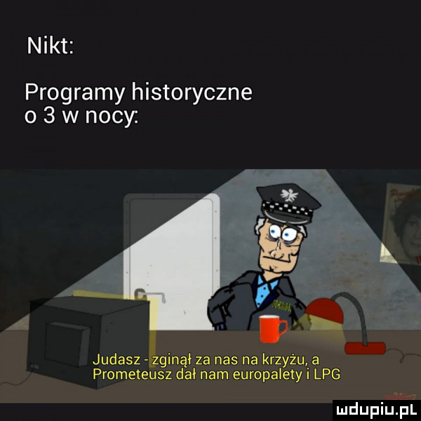 nikt programy historyczne o   w nocy. judasz zginął za nas na krzyżu a prometeusz dał nam europalety i lpg