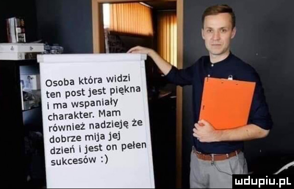 osoba która wadzi ten post jest piękna ima wspanialy charakter. mam równiez nadzieję ze dobrze mija jej dzneﬁ ijest on pelen sukcesów