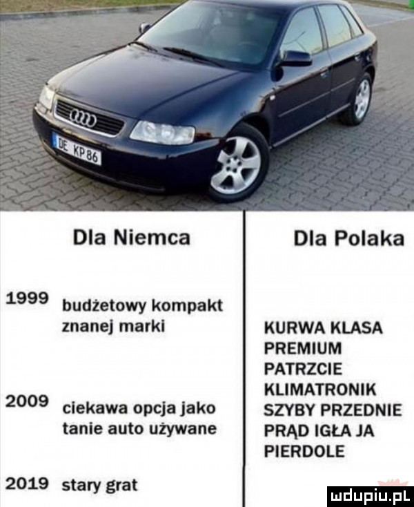 dla niemca budżetowy kompakt znane mavkl ciekawa opcja jako table auto używane stary gra dla polaka kurwa klasa premium patrzcie klimatronik szyby przednie prąd igła ja pierdole ludu iu. l