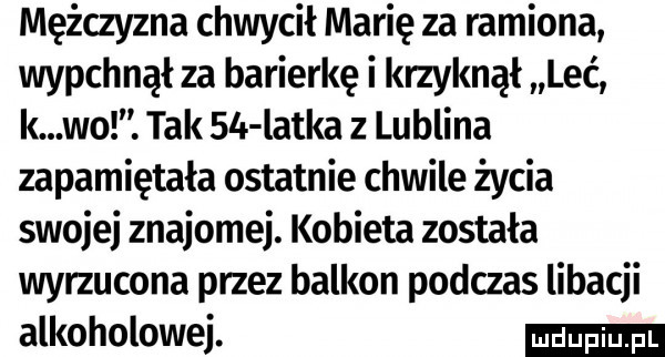 mężczyzna chwycił marię za ramiona wypchnął za barierkę i krzyknął leć k wo. tak sci latka z lublina zapamiętała ostatnie chwile życia swojej znajomej. kobieta zostala wyrzucona przez balkon podczas libacji alkoholowej