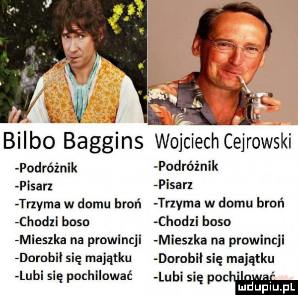 bulbo baggins wojciechtejrowski podróżnik podróżnik pisarz pisarz trzyma w domu broń trzyma w domu broń chodzi boso chodzi boso mieszka na prowincji mieszka na prowincji dorobil się majątku dorobki się majątku lubi się pochilować lubi się pochw luduplu pl