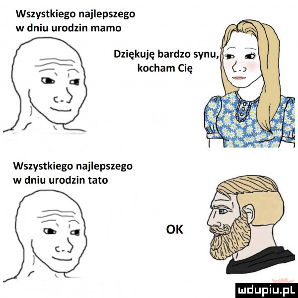 wszystkiego najlepszego w dniu urodzin mamo dziękuję bardzo synu kocham cię wszystkiego najlepszego w dniu urodzin tato ok