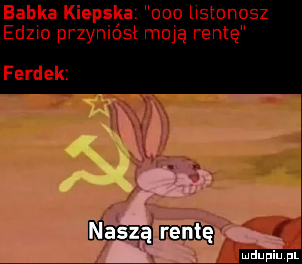 babka kiepska ooo listonosz edzio przyniósł moją rentę ferdek