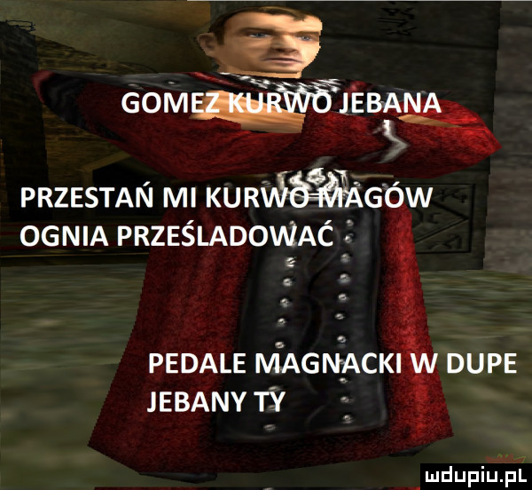 gomwiebaęśęr przestan mi kurmgow ognia prześladować é pedale magnackśśv dupe jebany ty