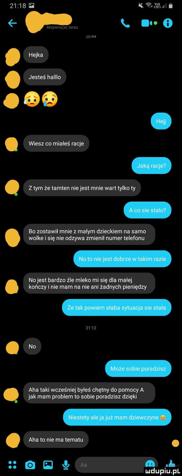 m. abakankami e. x e hejka jesteś haiiio wiesz co miałeś racje z tym że tamten nie jest mnie wan tylko iy bo zostawił mnie z małym dzieckiem na sama wolke i się nie odzywa zmienił numer telefonu nojest bardzo źle mleko nę dla malej kończy inie mam na nie ani żadnych pieniędzy no aha taki wcześniej byłeś chętny do pomocy a jak mam problem to sobie poradzisz dzięki aha to nie ma tematu. naw n