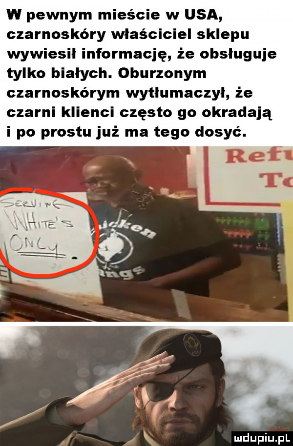 w pewnym mieście w usa czarnoskóry właściciel sklepu wywiesił informację że obsługuje tylko białych. oburzonym czarnoskórym wytłumaczył że czarni klienci często go okradają i po prestu już ma tego dosyć