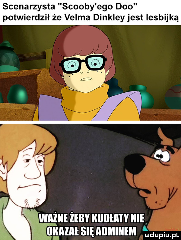 scenarzysta scoopy ego dao potwierdził że velma dinkley jest lesbijką il m g ł ważne żeby kiiiiła i y nie lllﬂlllll się abmiiiem mdupiupl