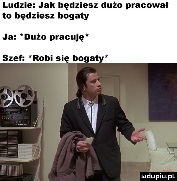 ludzie jak będziesz dużo pracowal to będziesz bogaty ja dużo pracuję lg r