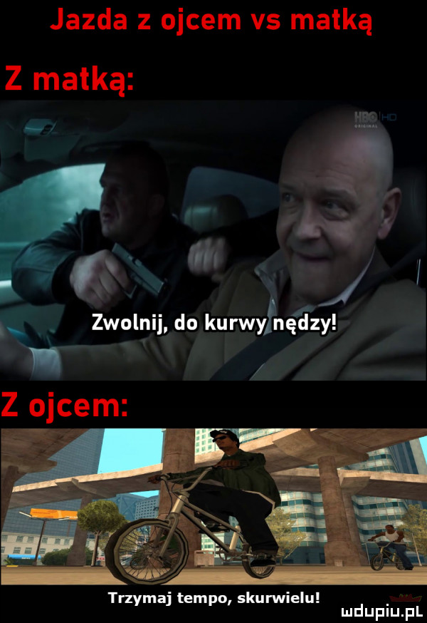 jazda z ojcem vs matką z matką ś.   w zwolnij do kurwylnędzy trzymaj tempo skurwielu mduplu pl