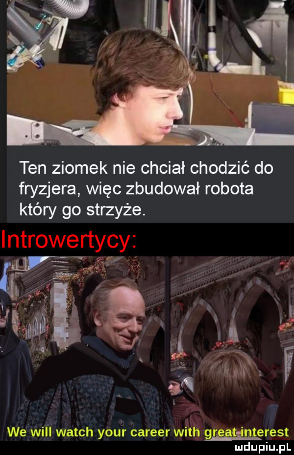 ten ziomek nie chciał chodzić do fryzjera więc zbudował robota który go strzyże. we will wajch your carrer with grggt ingerent