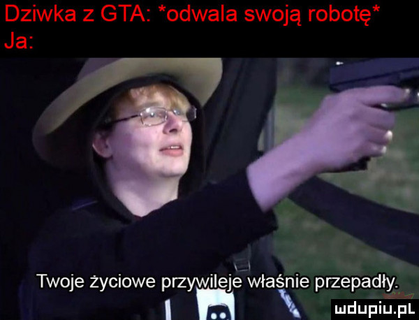 dziwka   gta odwala swoją robotę ja x v twoje życiowe przywileje właśnie przepadly. i h mdupiﬁﬁ l