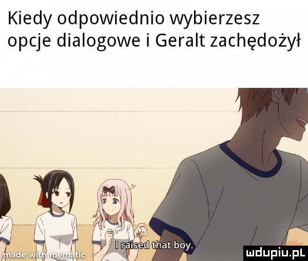 kiedy odpowiednio wybierzesz opcje dialogowe i geralt zachędożył