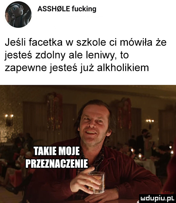 a assmale fucking jeśli facetka w szkole ci mówiła że jesteś zdolny ale leniwy to zapewne jesteś już alkholikiem takie micie i iiieziiigienie. l i m u iu l