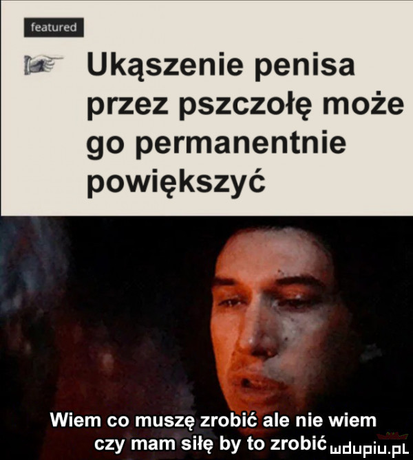 rca ukąszenie penisa przez pszczołę może go permanentnie powiększyć wiem co muszę zrobić ale nie wiem czy mam sicę by to zrobić udupiu pl