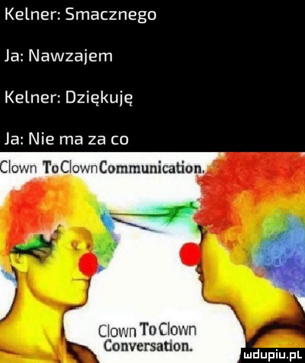 kelner smacznego ja nawzajem kelner dziękuję ja nie ma za co iown toclowncommunication. clown td clown conversation. abakankami mduplu pl