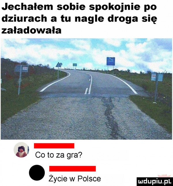 jechałem sobie spokojnie po dziurach a tu nagle droga się załadowała   cito za gra. życie w polsce