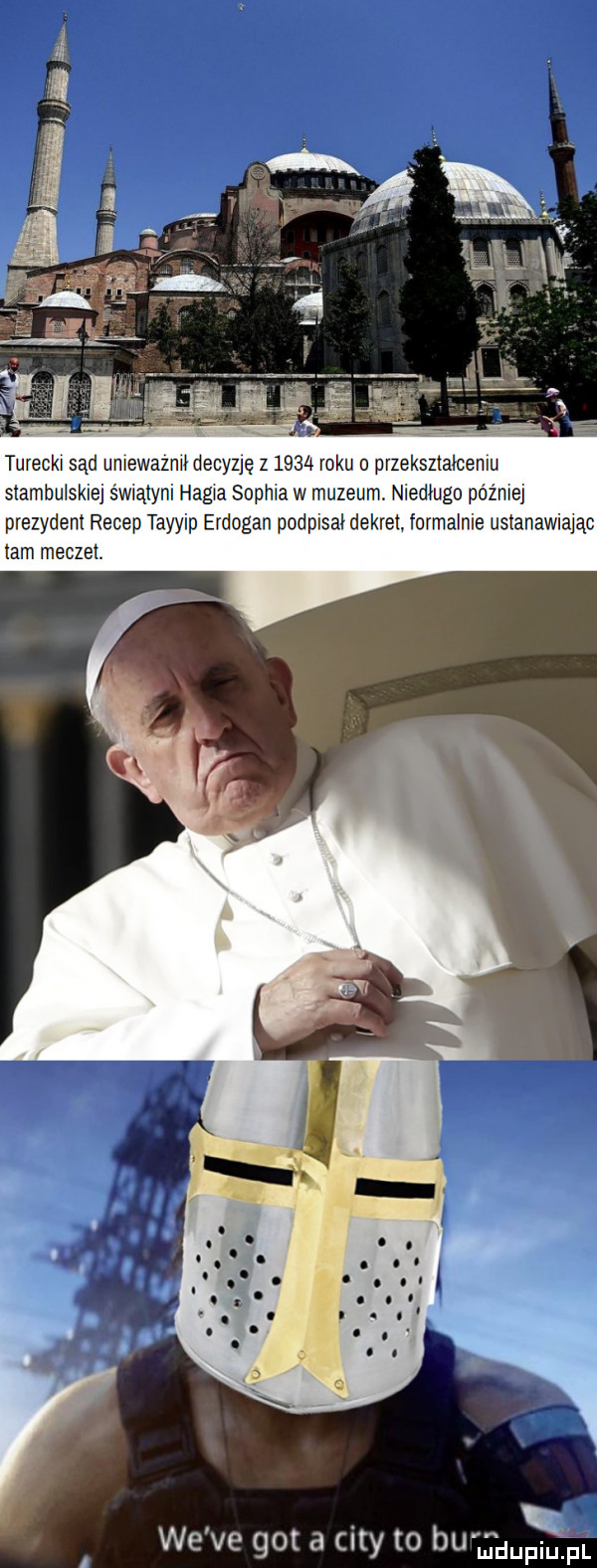turecki sąd uniewaznii decyz ę z      roku o przekształceniu stambulskie świątyni hegla sophia w muzeum. niedługo później prezydent recep tayyip erdogan podpisaidekret formalnie ustanawiając tam meczet. we ve got a city to b   ij