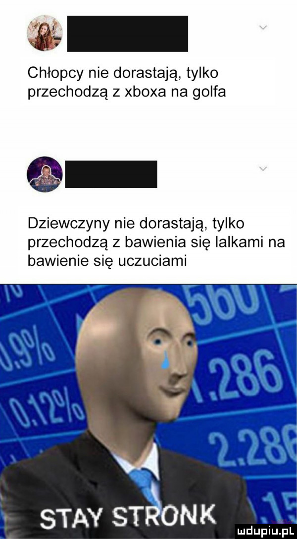 chłopcy nie dorastają tylko przechodzą z xboxa na golfa dziewczyny nie dorastają tylko przechodzą z bawienia się lalkami na bawienie się uczuciami