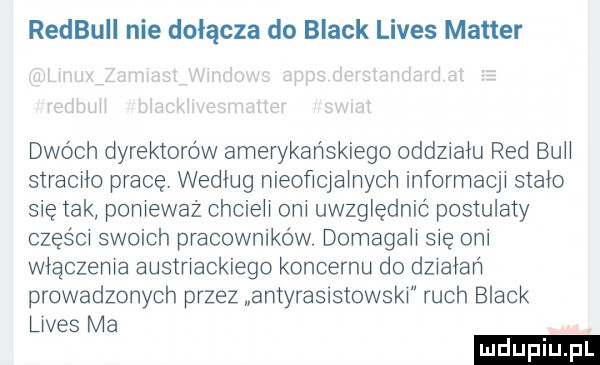 redbull nie dołącza do black limes master dwoch dyrektorów amerykańskiego oddzialu red bell stracilo prace wedlug nieoficialriycri informacji stalo się tak ponieważ chcieli oni uwzględnić postulaty czas ci swoich pracowników. domagali się oni wlaczenia austriackiego koncernu do dzialan prowadzonych przez antyrasistowski ruch black limes ma
