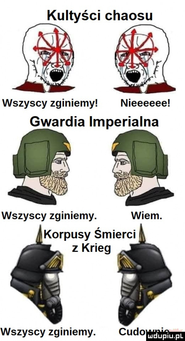 kultyści chaosu wszyscy zginiemy nieeeeee gwardia lmperialna wszyscy zginiemy. wiem. korpusy śmierci z krieg wszyscy zginiemy. cudoﬂm