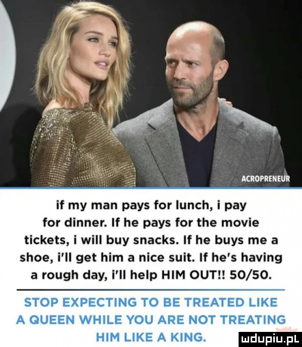 aciopien eur if my man pajs for lunch i phy for dinner. if he pajs for tee mobie tickets. i will boy snacks. if he buks me a shoe i ll get ham a nice suit. if he s haking a rough dcy i il help ham out