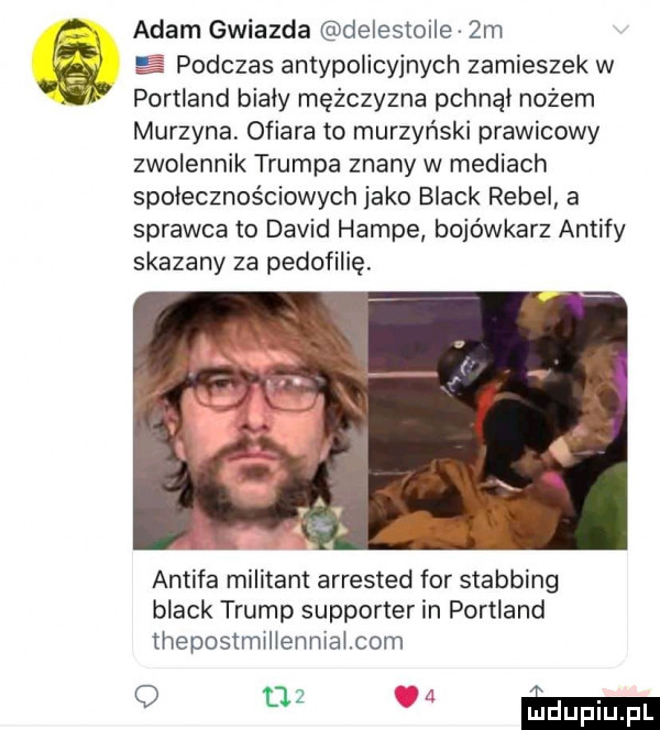 adam gwiazda delestoile  m odczas antypolicyjnych zamieszek w portland biały mężczyzna pchnął nożem murzyna ofiara to murzyński prawicowy zwolennik trumpa znany w mediach społecznościowych jako black rubel a sprawca to david hamme bojówkarz antify skazany za pedofilię. antifa militant arrested for stabbing black trump supporter in portland thepostmwllenniamom o w mm