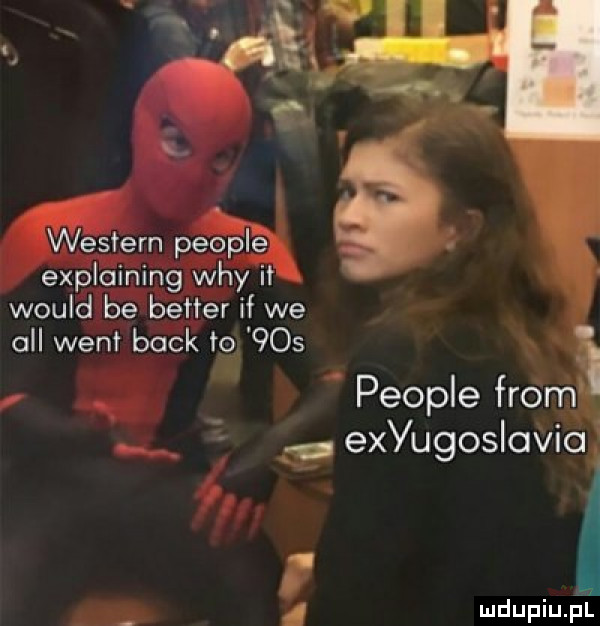 western people explaining wdy it would be better if we all went beck to     people fromi. equgoslovio   mdupiuﬁi