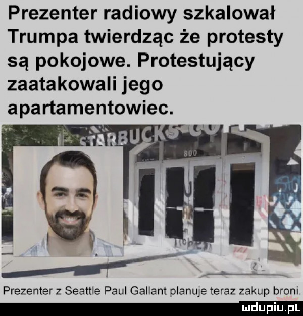 prezenter radiowy szkalował trumpa twierdząc że protesty są pokojowe. protestujący zaatakowali jego apartamentowiec. prezenter z seattle paul galgant ptanwe teraz zakup broni