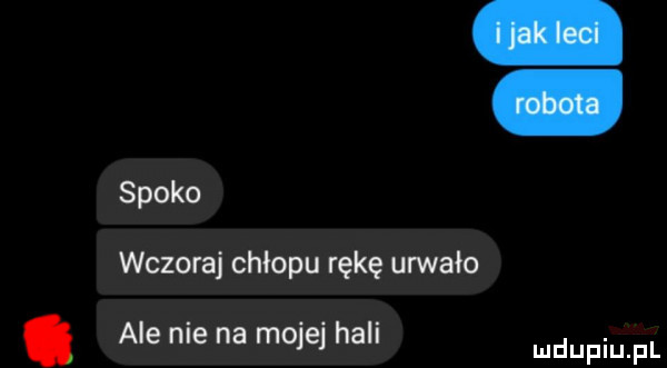 spoko wczoraj chłopu rękę urwało. ale me na mole hall