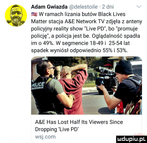 fl adam gwiazda delestoile   dm   e w ramach lizania butów black limes jay master stacja a e network tv zdjęła z aleny l policyjny reality show live pd bo promuje policję a policja jest be. oglądalność spadła im o   . w segmencie       i       lat spadek wyniósł odpowiednio    i   . a e has list half ihs viewers since dripping live pd wsw