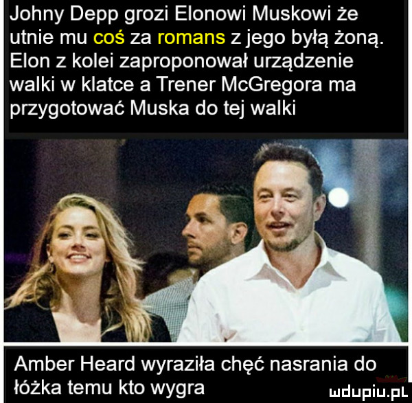 johny depp grozi egonowi maskowi że utnie mu za   jego byłą żoną. egon z kolei zaproponował urządzenie walki w klatce a trener mcgregora ma przygotować muska do tej walki amber heard wyraziła chęć nasrania do lózka temu kto wygra