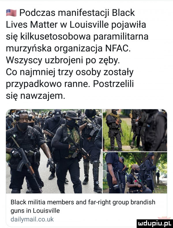 es podczas manifestacji black limes master w louisville pojawila się kilkusetosobowa paramilitarna murzyńska organizacja nfac. wszyscy uzbrojeni po zęby. co najmniej trzy osoby zostały przypadkowo ranne. postrzelili się nawzajem. black militia members and far right group brandish guns in louisville dailymailco uk mduplu pl
