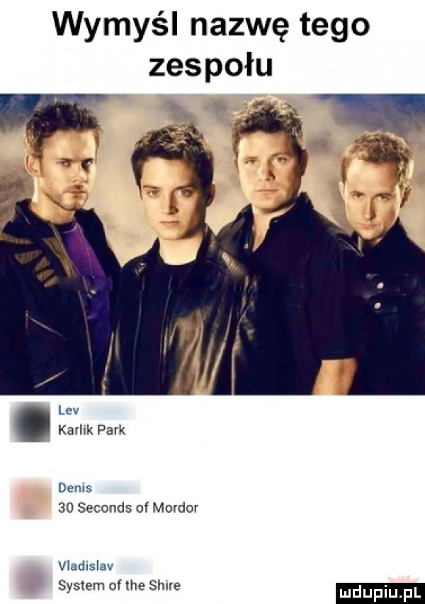 wymyśl nazwę tego zespołu r. lev karlik park denis    seconds of mordor v adwslav synem lee shire