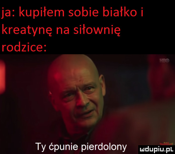 ja kupiłem sobie białko i kreatynę na siłownię rodzice i rei i ty ćpunie pierdolony