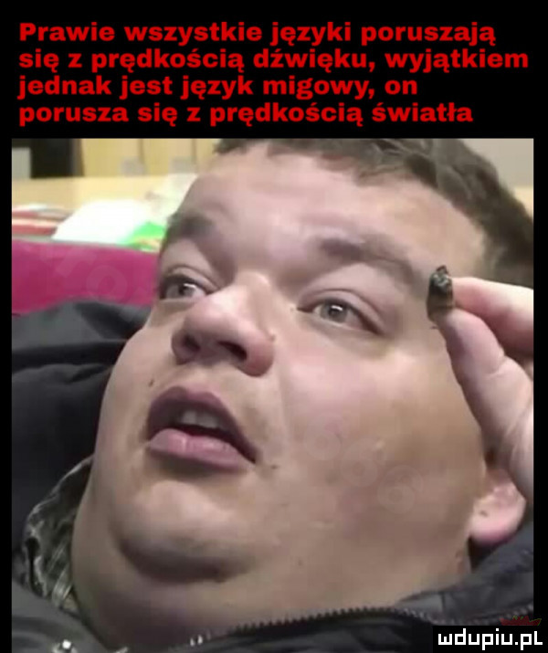 prawie wszystkie języki poruszają się z prędkością dźwięku wyjątkiem jednak jest język migowy on porusza się z prędkością światła il