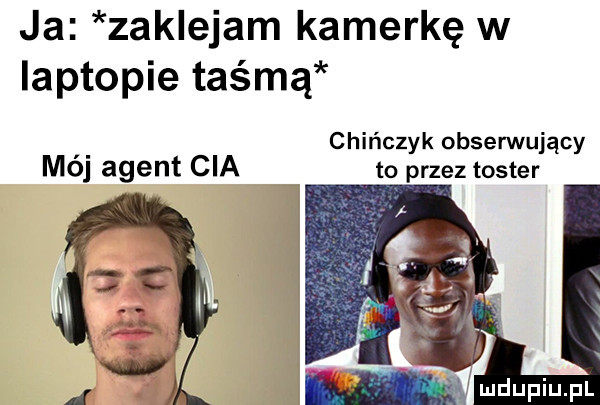 ja zaklejam kamerkę w laptopie taśmą chińczyk obserwujący mo agent cia to przez toster