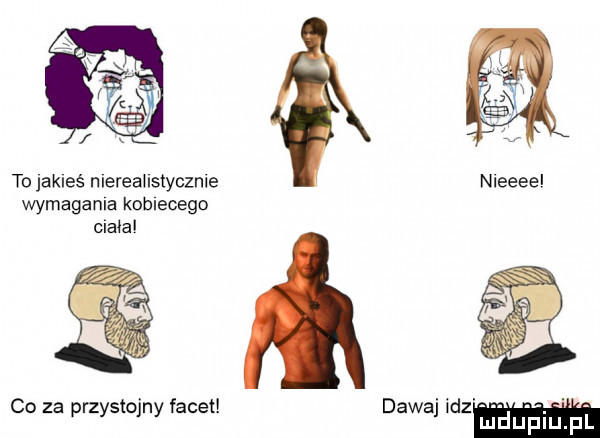 to jakieś nlereahslycznle wymagania kobiecego olala co za przystojny facet