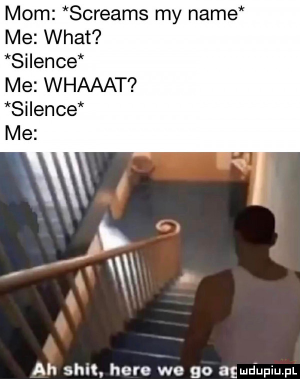 mam screams my nade me wiat silenie me whaaat silenie ah skit here we go agad upiupl