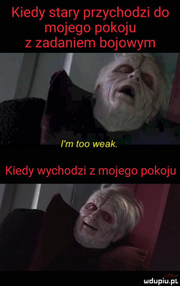 kiedy stary przychodzi do mojego pokoju z zadaniem bojowym i i m tao wiak. kiedy wychodzi z mojego pokoju  m