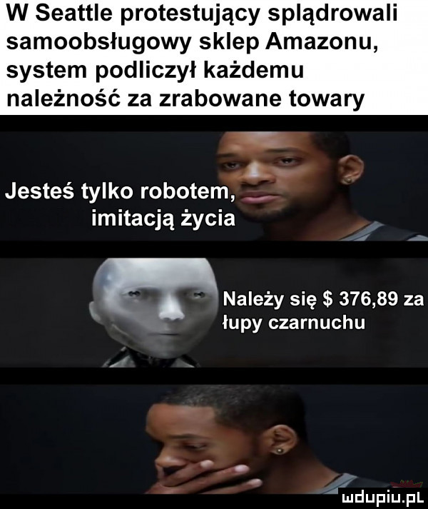 w seattle protestujący splądrowali samoobsługowy sklep amazonu system podliczyl każdemu należność za zrabowane towary jesteś tylko robotem imitacją życia l należy się        za lupy czarnuchu aldupiupl