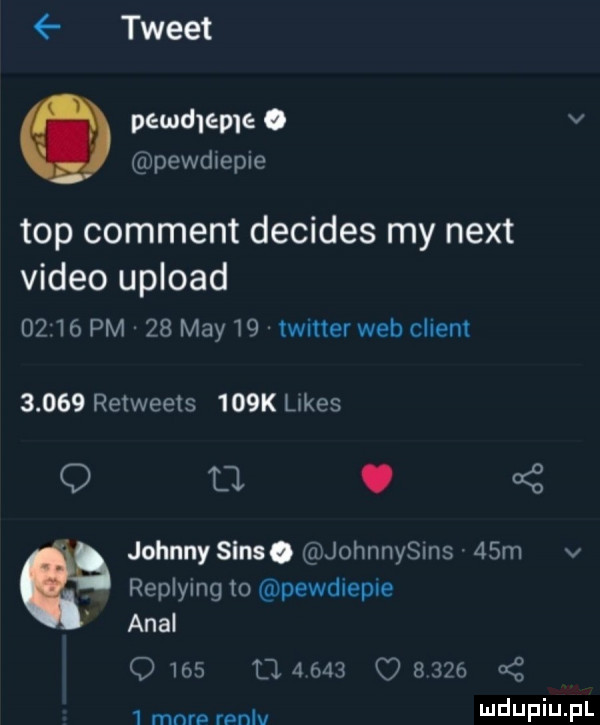 tweet pewdleme o v pewdtepie top comment decides my nett video upload       pm    may    twitter web client       retweets    k limes q d. abakankami     johnny sens. johnnysins   m v replying to pewdiepie amal                       mnrp mnlv i j   i j zil