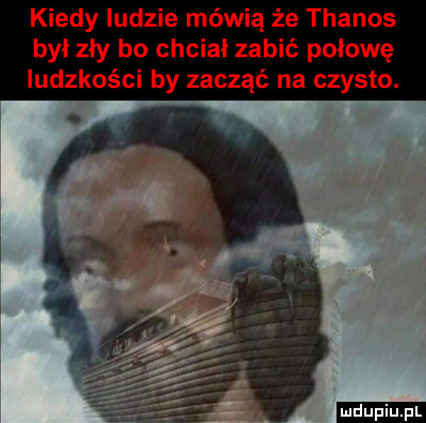 kiedy ludzie mówią że thanos był zły bo chciał zabić połowę ludzkości by zacząć na czysto. ludu iu. l