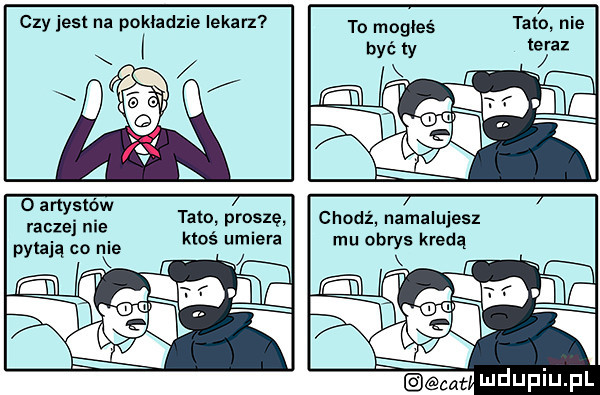 czy jest na pokładzie lekarz to mogłeś być ły tato nie o artystów raczej nie pytają co nxie tam prosze ktoś umiera chodź namalujesz mu obrys kredą