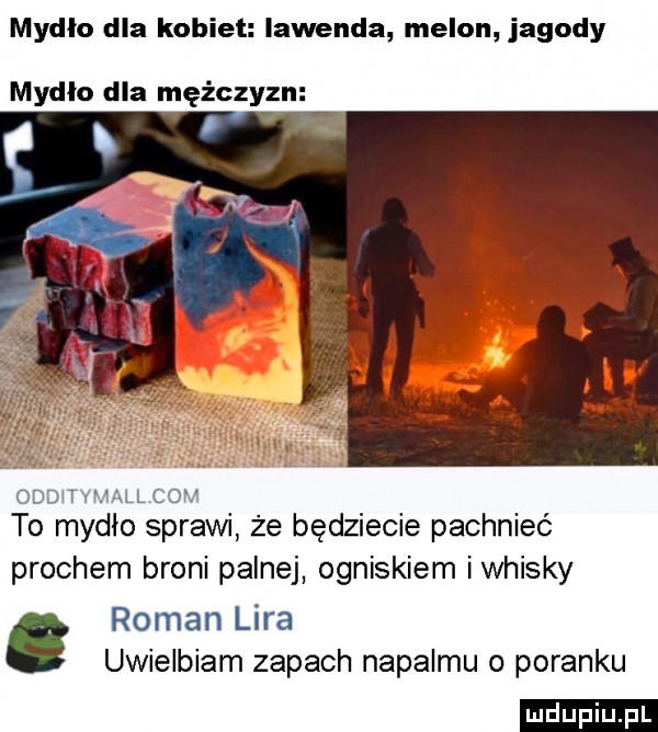mydło dla kobiet lawenda melon jagody mydło dla mężczyzn p odbitym ll cen to mydło sprawi że będziecie pachnieć prochem broni palnej ogniskiem iwhisky roman lira uwielbiam zapach napalmu o poranku ludu iu. l