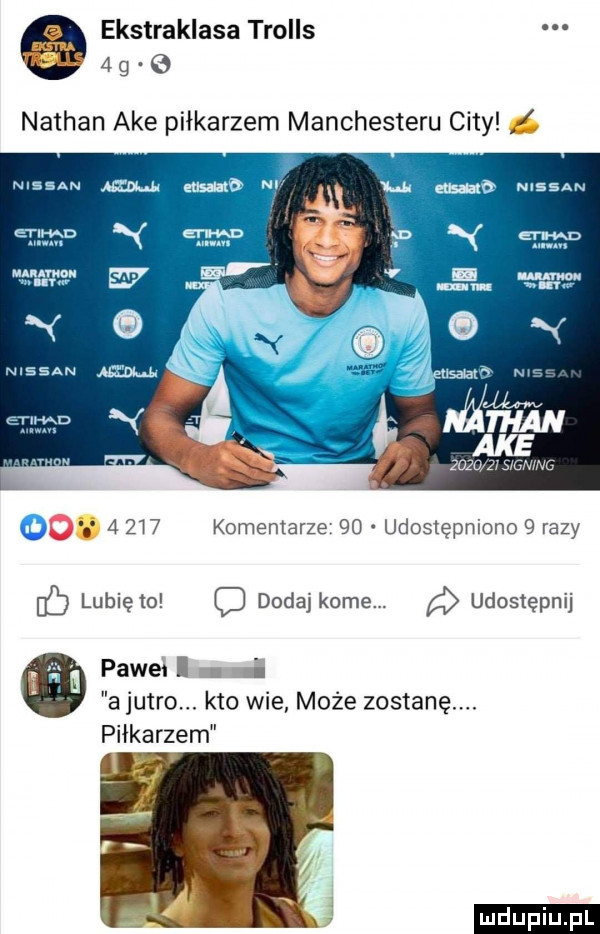 ą ekstraklasa trolls to    o nathan abe piłkarzem manchesteru city r ulsan w mb n i ens ab mssan adma         scam u o a     komentarze    udostępniono   razy lubię to dedal kome. udostępnij papen ii a jutro. kto wie może zostanę piłkarzem