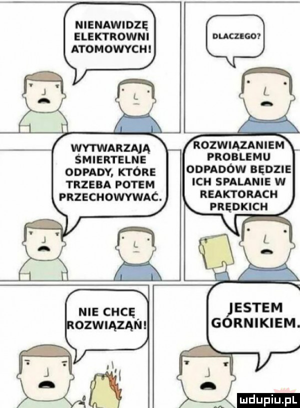 nienawidze elektrowni atomowychi wytwarzmą śmiertelne ongon. ktore trzeba potem przechowywac. rozwiązaniem problemu odpadów będzie ich spalanie w reaktorach prędkich entem g raikiem. ludu iu. l