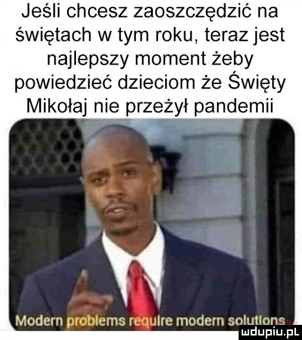 jeśli chcesz zaoszczędzić na świętach w tym roku teraz jest najlepszy moment żeby powiedzieć dzieciom że święty mikołaj nie przeżył pandemii j. modern problems hł lulce modern solutlans mduplu pl